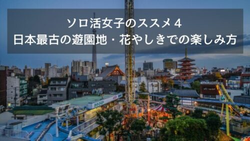 ソロ活女子のススメ４　日本最古の遊園地・花やしきでの楽しみ方